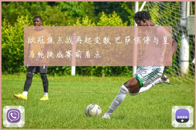 欧冠焦点战再起变数 巴萨伤停与皇马轮换成赛前看点