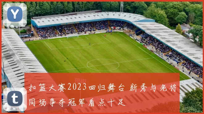 扣篮大赛2023回归舞台 新秀与老将同场争夺冠军看点十足