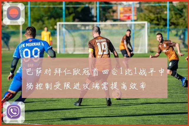 巴萨对拜仁欧冠首回合1比1战平中场控制受限进攻端需提高效率