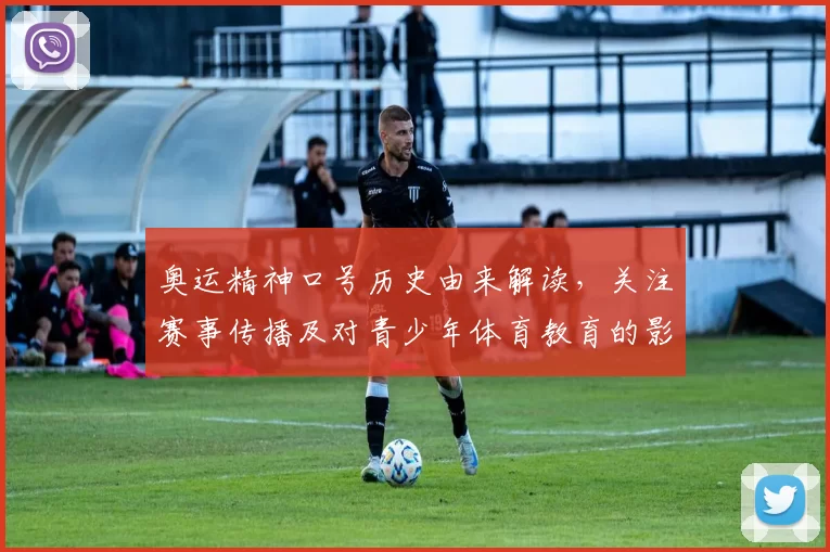 奥运精神口号历史由来解读，关注赛事传播及对青少年体育教育的影响