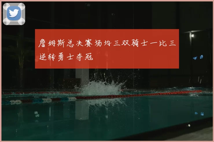 詹姆斯总决赛场均三双骑士一比三逆转勇士夺冠