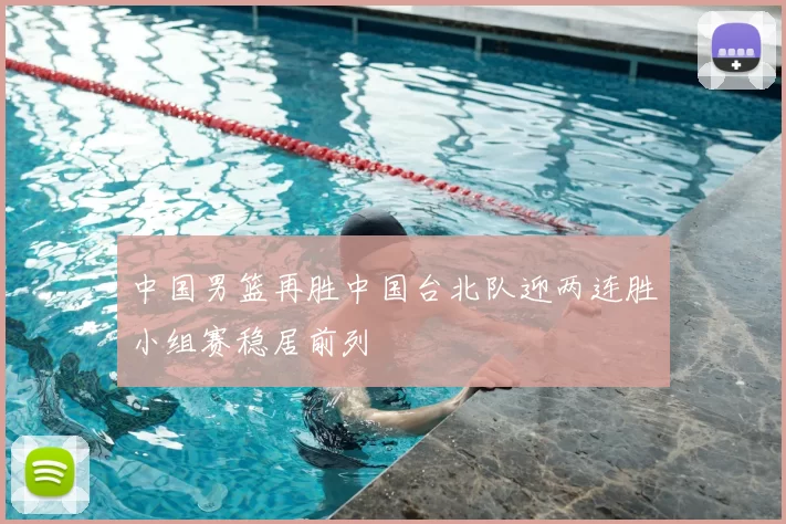 中国男篮再胜中国台北队迎两连胜小组赛稳居前列