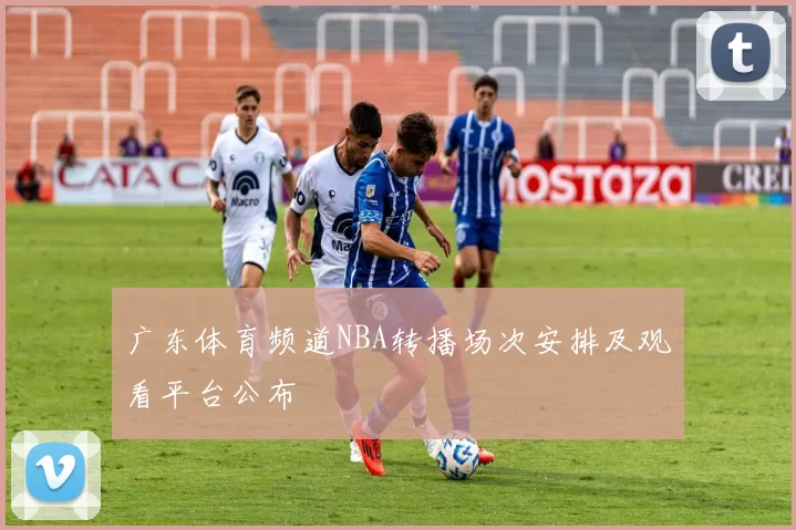 广东体育频道NBA转播场次安排及观看平台公布