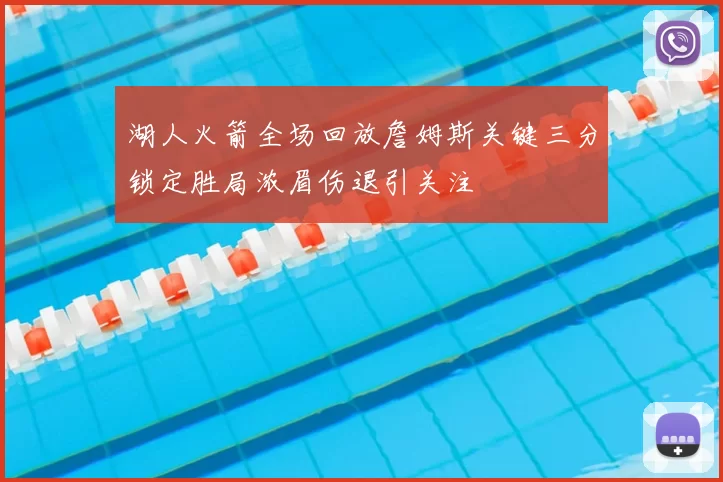 湖人火箭全场回放詹姆斯关键三分锁定胜局浓眉伤退引关注