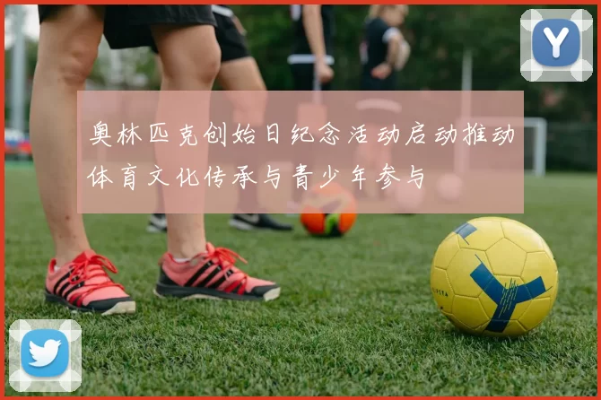 奥林匹克创始日纪念活动启动推动体育文化传承与青少年参与