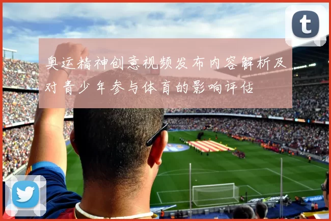 奥运精神创意视频发布内容解析及对青少年参与体育的影响评估