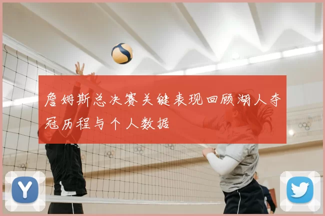 詹姆斯总决赛关键表现回顾湖人夺冠历程与个人数据