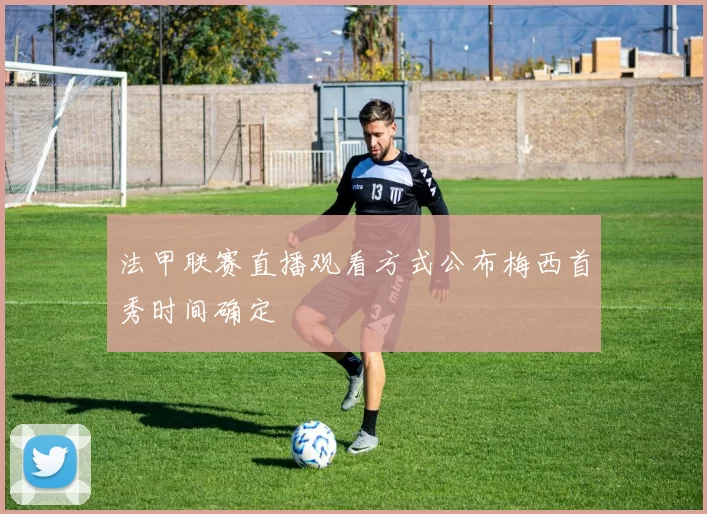 法甲联赛直播观看方式公布梅西首秀时间确定