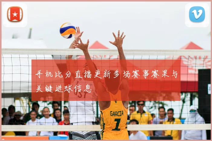 手机比分直播更新多场赛事赛果与关键进球信息