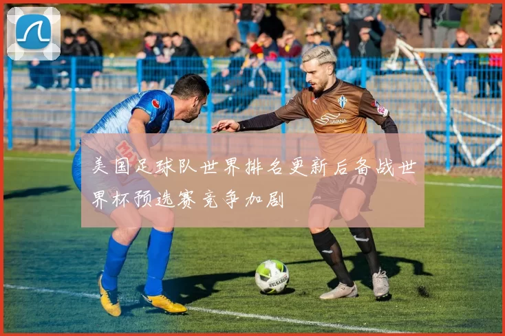 美国足球队世界排名更新后备战世界杯预选赛竞争加剧