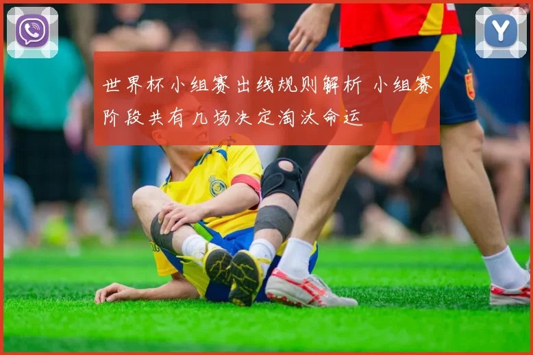 世界杯小组赛出线规则解析 小组赛阶段共有几场决定淘汰命运