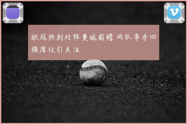 欧冠热刺对阵曼城前瞻 两队争夺四强席位引关注