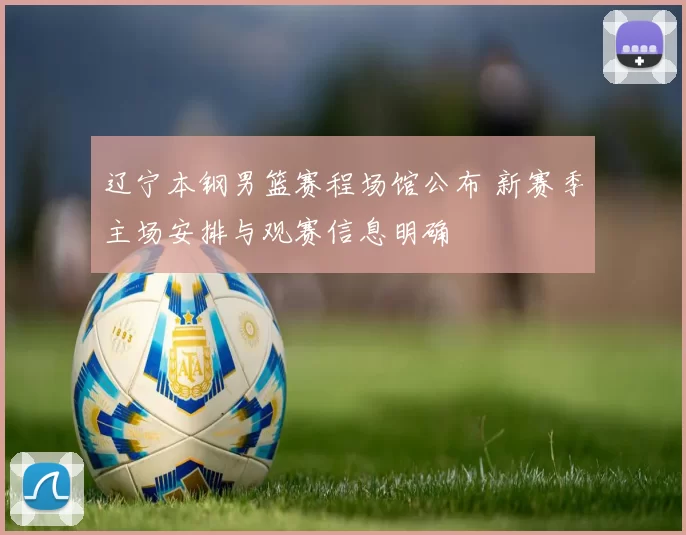 辽宁本钢男篮赛程场馆公布 新赛季主场安排与观赛信息明确