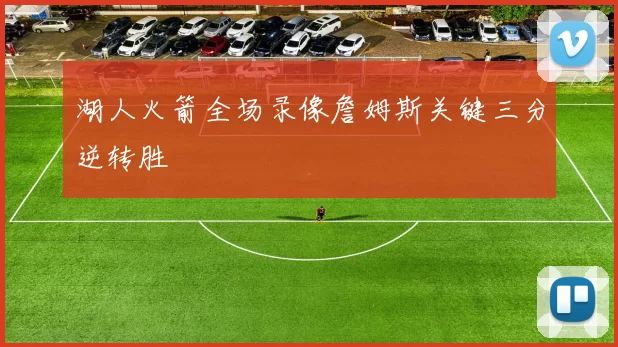 湖人火箭全场录像詹姆斯关键三分逆转胜