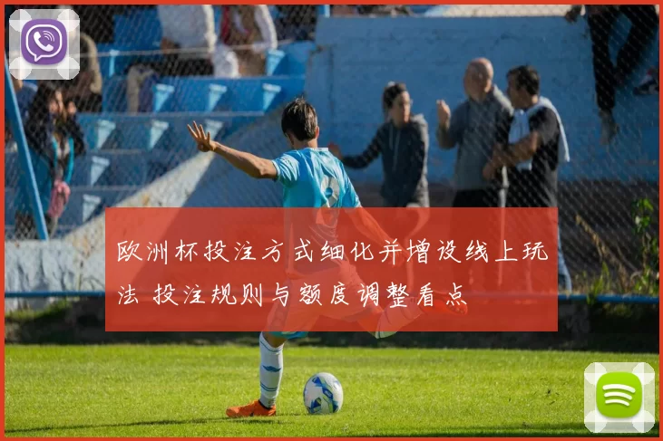 欧洲杯投注方式细化并增设线上玩法 投注规则与额度调整看点