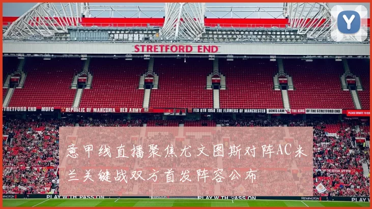 意甲线直播聚焦尤文图斯对阵AC米兰关键战双方首发阵容公布