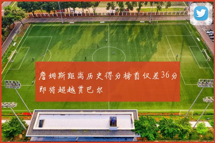 詹姆斯距离历史得分榜首仅差36分即将超越贾巴尔