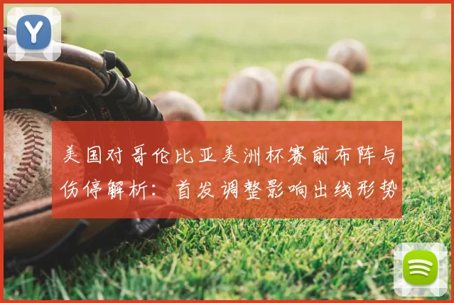 美国对哥伦比亚美洲杯赛前布阵与伤停解析：首发调整影响出线形势