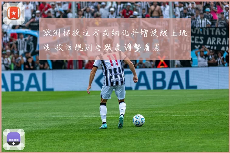 欧洲杯投注方式细化并增设线上玩法 投注规则与额度调整看点
