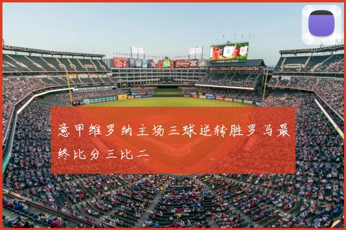 意甲维罗纳主场三球逆转胜罗马最终比分三比二