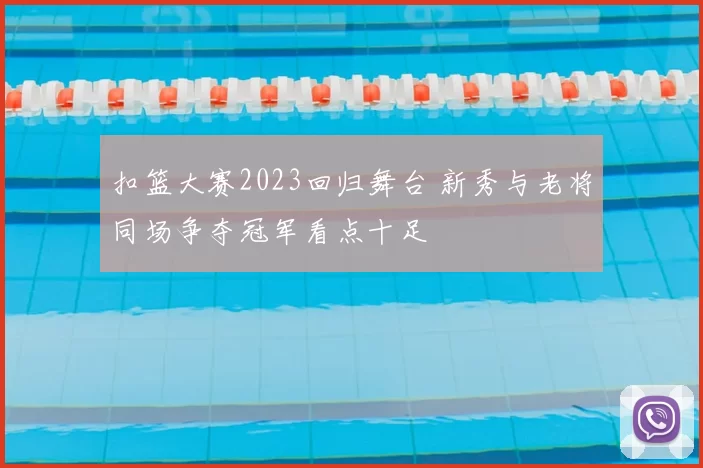 扣篮大赛2023回归舞台 新秀与老将同场争夺冠军看点十足