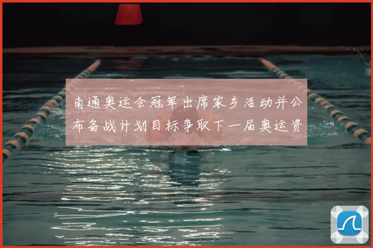南通奥运会冠军出席家乡活动并公布备战计划目标争取下一届奥运资格