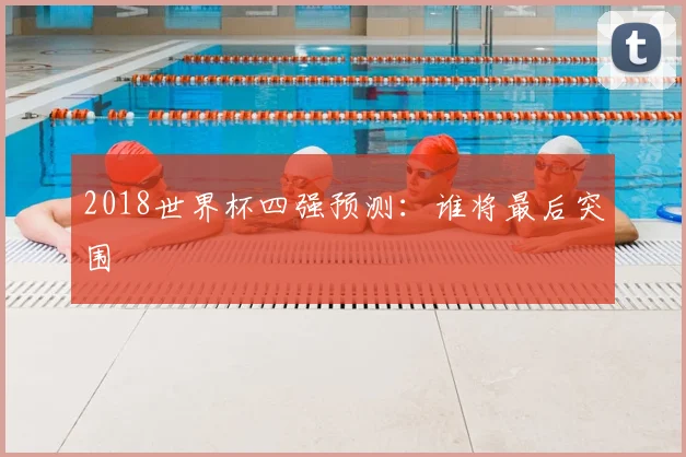 2018世界杯四强预测：谁将最后突围