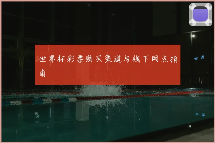 世界杯彩票购买渠道与线下网点指南