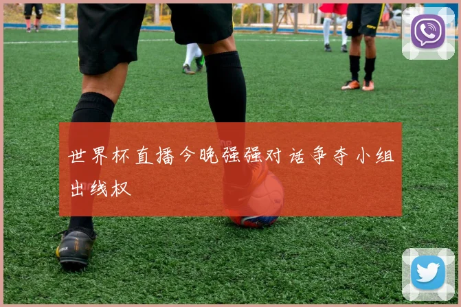 世界杯直播今晚强强对话争夺小组出线权