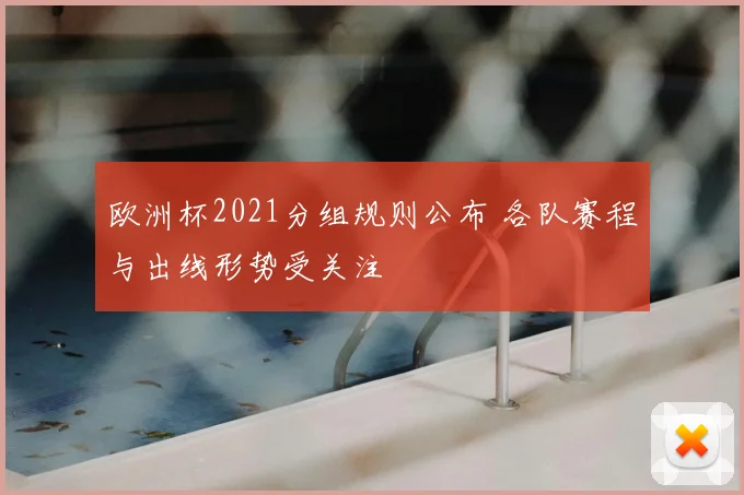 欧洲杯2021分组规则公布 各队赛程与出线形势受关注