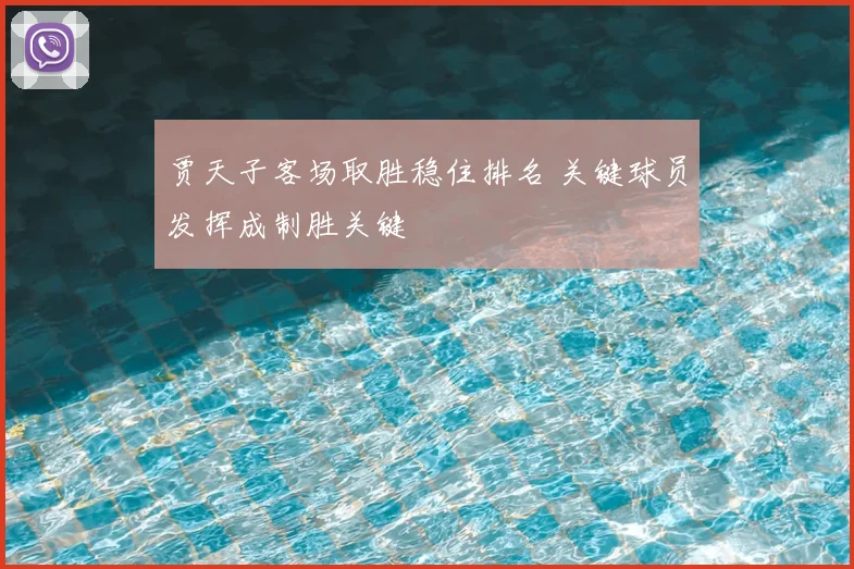 贾天子客场取胜稳住排名 关键球员发挥成制胜关键