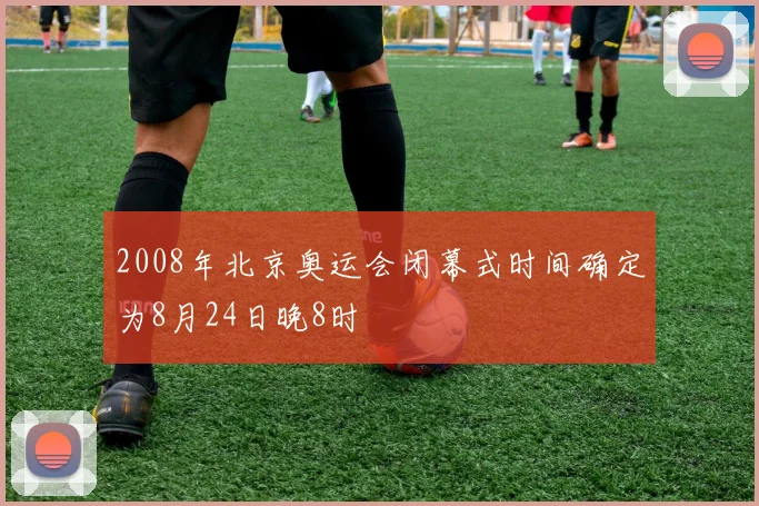 2008年北京奥运会闭幕式时间确定为8月24日晚8时