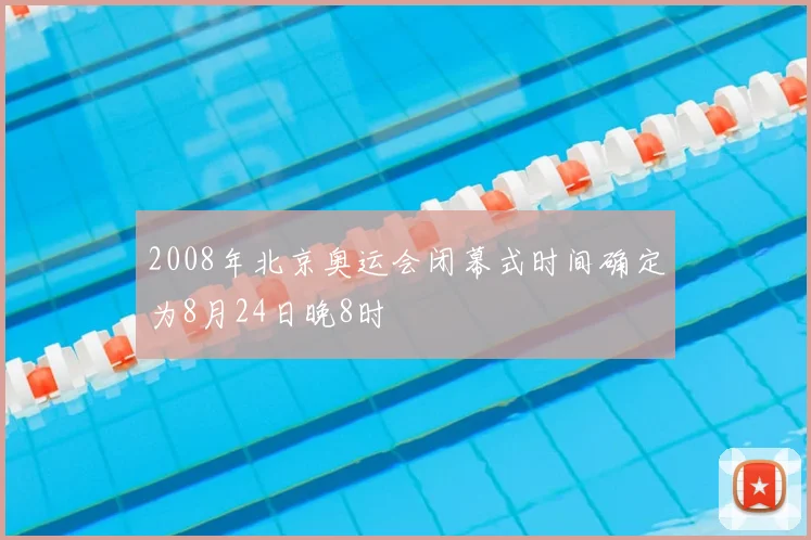 2008年北京奥运会闭幕式时间确定为8月24日晚8时