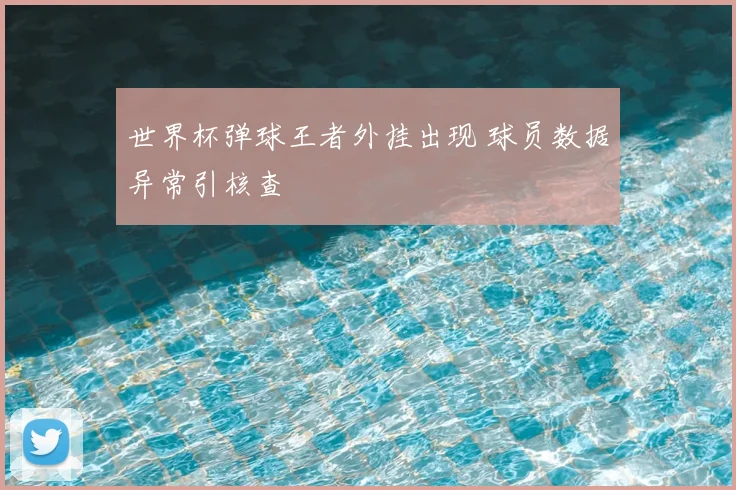 世界杯弹球王者外挂出现 球员数据异常引核查